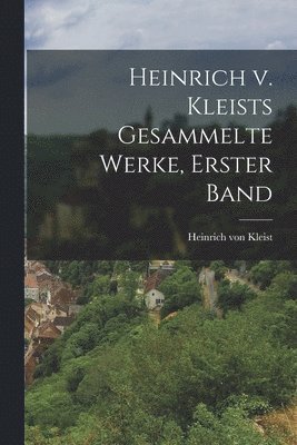 Heinrich v. Kleists gesammelte Werke, Erster Band 1