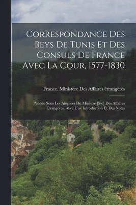 bokomslag Correspondance Des Beys De Tunis Et Des Consuls De France Avec La Cour, 1577-1830