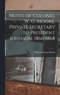 bokomslag Notes of Colonel W. G. Moore, Private Secretary to President Johnson, 1866-1868