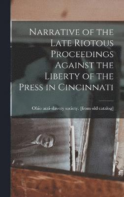 Narrative of the Late Riotous Proceedings Against the Liberty of the Press in Cincinnati 1