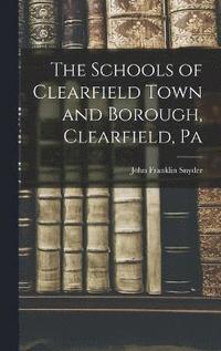 bokomslag The Schools of Clearfield Town and Borough, Clearfield, Pa