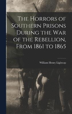 bokomslag The Horrors of Southern Prisons During the war of the Rebellion, From 1861 to 1865