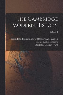 Adolphus William Ward, George Walter Prothero, Baron John Emerich Edward Dalberg Acton - Cambridge Modern History; Volume 4, Häftad