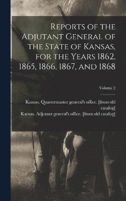 Reports of the Adjutant General of the State of Kansas, for the Years 1862, 1865, 1866, 1867, and 1868; Volume 2 1