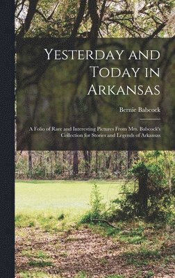 Bernie Babcock - Yesterday and Today in Arkansas; a Folio of Rare and Interesting Pictures From Mrs. Babcock's Collection for Stories and Legends of Arkansas, Inbunden
