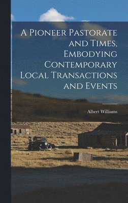 A Pioneer Pastorate and Times, Embodying Contemporary Local Transactions and Events 1