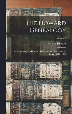 The Howard Genealogy; Descendants of John Howard of Bridgewater, Massachusetts, From 1643 to 1903; Volume 2 1