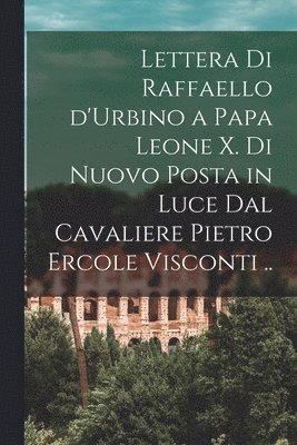1483-1520 Raphael, Raphael - Lettera di Raffaello d'Urbino a papa Leone X. di nuovo posta in luce dal cavaliere Pietro Ercole Visconti .., Häftad
