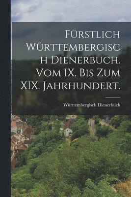 Frstlich Wrttembergisch Dienerbuch. Vom IX. bis Zum XIX. Jahrhundert. 1