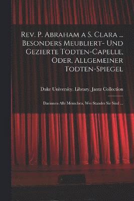 bokomslag Rev. P. Abraham a S. Clara ... Besonders meubliert- und gezierte Todten-Capelle, oder, Allgemeiner Todten-Spiegel