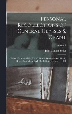 Personal Recollections of General Ulysses S. Grant; Before U.S. Grant Post, no. 28, G.A.R. Department of Illinois, Grand Army of the Replublic, U.S.A. February 11, 1904; Volume 1 1