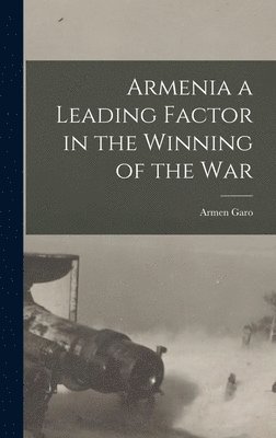 Armen Garo - Armenia a Leading Factor in the Winning of the War, Inbunden