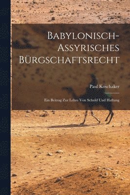 Babylonisch-Assyrisches Brgschaftsrecht; ein Beitrag zur Lehre von Schuld und Haftung 1