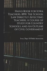 bokomslag Hand-book for Iowa Teachers. 1890. The School law Directly Affecting Teachers, A Course of Study for Country Schools, and An Outline of Civil Government