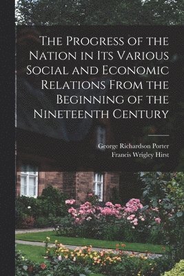 George Richardson Porter, Francis Wrigley Hirst - Progress of the Nation in its Various Social and Economic Relations From the Beginning of the Nineteenth Century, Häftad