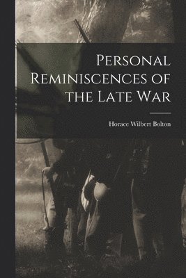 Personal Reminiscences of the Late War 1