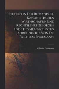 bokomslag Studien in der romanisch-kanonistischen Wirthschafts- und Rechtslehre bis gegen Ende des siebenzehnten Jahrhunderts von Dr. Wilhelm Endemann.