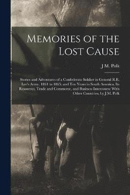 bokomslag Memories of the Lost Cause; Stories and Adventures of a Confederate Soldier in General R.E. Lee's Army, 1861 to 1865; and Ten Years in South America, its Resources, Trade and Commerce, and Business