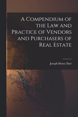 Joseph Henry Dart - Compendium of the Law and Practice of Vendors and Purchasers of Real Estate, Häftad