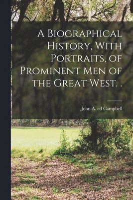 bokomslag A Biographical History, With Portraits, of Prominent men of the Great West. .