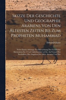 bokomslag Skizze der Geschichte und Geographie Arabiens von den ltesten Zeiten bis zum Propheten Muhammad; nebst einem Anhange zur Beleuchtung der Geschichte Abessyniens im 3 und 4 Jahrhundert n.Chr, auf