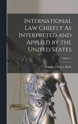 bokomslag International Law Chiefly As Interpreted and Applied by the United States; Volume 1