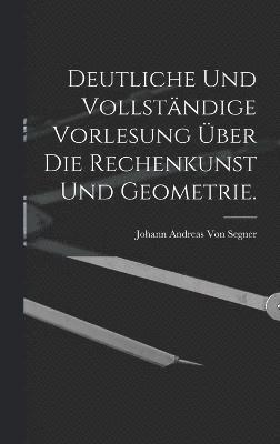 bokomslag Deutliche und vollstndige Vorlesung ber die Rechenkunst und Geometrie.