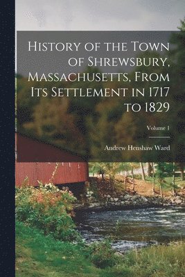 bokomslag History of the Town of Shrewsbury, Massachusetts, From its Settlement in 1717 to 1829; Volume 1