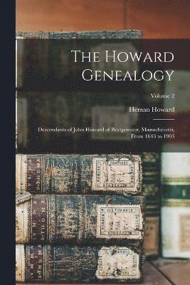 The Howard Genealogy; Descendants of John Howard of Bridgewater, Massachusetts, From 1643 to 1903; Volume 2 1