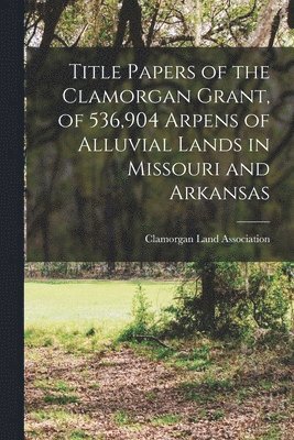 bokomslag Title Papers of the Clamorgan Grant, of 536,904 Arpens of Alluvial Lands in Missouri and Arkansas