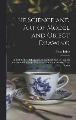 bokomslag The Science and art of Model and Object Drawing; a Text Book for Schools and for Self-instruction of Teachers and art Students in the Theory and Practice of Drawing From Objects