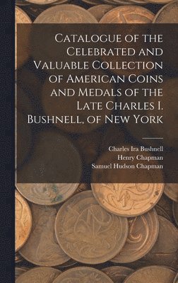 Charles Ira Bushnell, Henry Chapman, Samuel Hudson Chapman - Catalogue of the Celebrated and Valuable Collection of American Coins and Medals of the Late Charles I. Bushnell, of New York, Inbunden