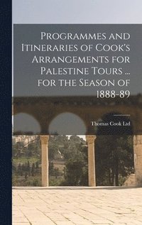 bokomslag Programmes and Itineraries of Cook's Arrangements for Palestine Tours ... for the Season of 1888-89
