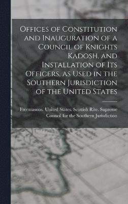 Offices of Constitution and Inauguration of a Council of Knights Kadosh, and Installation of its Officers, as Used in the Southern Jurisdiction of the United States 1