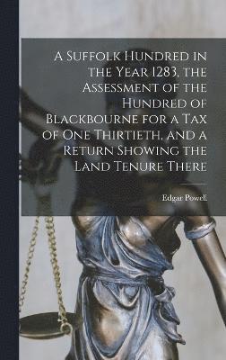 Suffolk Hundred in the Year 1283, the Assessment of the Hundred of Blackbourne for a tax of one Thirtieth, and a Return Showing the Land Tenure There