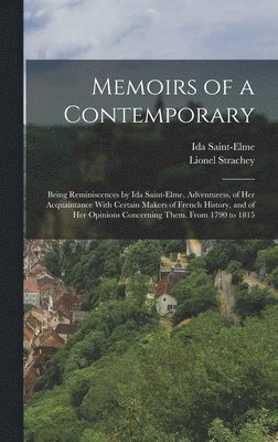 Memoirs of a Contemporary; Being Reminiscences by Ida Saint-Elme, Adventuress, of her Acquaintance With Certain Makers of French History, and of her Opinions Concerning Them. From 1790 to 1815 1