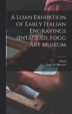 bokomslag A Loan Exhibition of Early Italian Engravings (intaglio), Fogg Art Museum