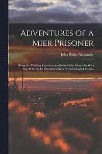 bokomslag Adventures of a Mier Prisoner; Being the Thrilling Experiences of John Rufus Alexander who was With the Ill-fated Expedition Which Invaded Mexico