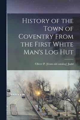History of the Town of Coventry From the First White Man's log Hut 1