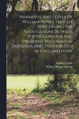 Narrative and Letter of William Henry Trescot Concerning the Negotiations Between South Carolina and President Buchanan in December, 1860, Contributed by Gaillard Hunt 1