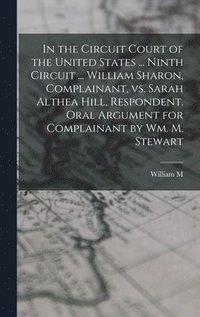 bokomslag In the Circuit Court of the United States ... Ninth Circuit ... William Sharon, Complainant, vs. Sarah Althea Hill, Respondent. Oral Argument for Complainant by Wm. M. Stewart