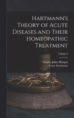 Hartmann's Theory of Acute Diseases and Their Homeopathic Treatment; Volume 2 1