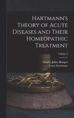 Hartmann's Theory of Acute Diseases and Their Homeopathic Treatment; Volume 2