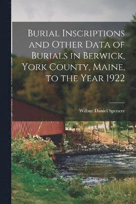 Burial Inscriptions and Other Data of Burials in Berwick, York County, Maine, to the Year 1922, Häftad