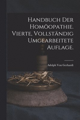 Handbuch der Homöopathie. Vierte, vollständig umgearbeitete Auflage.