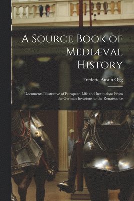 bokomslag A Source Book of Medival History; Documents Illustrative of European Life and Institutions From the German Invasions to the Renaissance