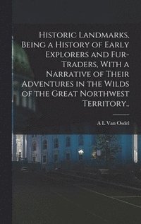 bokomslag Historic Landmarks, Being a History of Early Explorers and Fur-traders, With a Narrative of Their Adventures in the Wilds of the Great Northwest Territory..