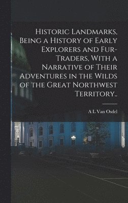 bokomslag Historic Landmarks, Being a History of Early Explorers and Fur-traders, With a Narrative of Their Adventures in the Wilds of the Great Northwest Territory..