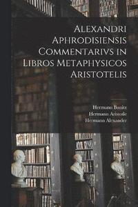 bokomslag Alexandri Aphrodisiensis Commentarivs in Libros Metaphysicos Aristotelis