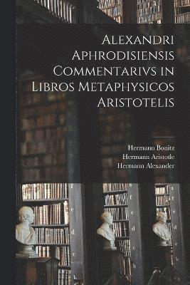 bokomslag Alexandri Aphrodisiensis Commentarivs in Libros Metaphysicos Aristotelis